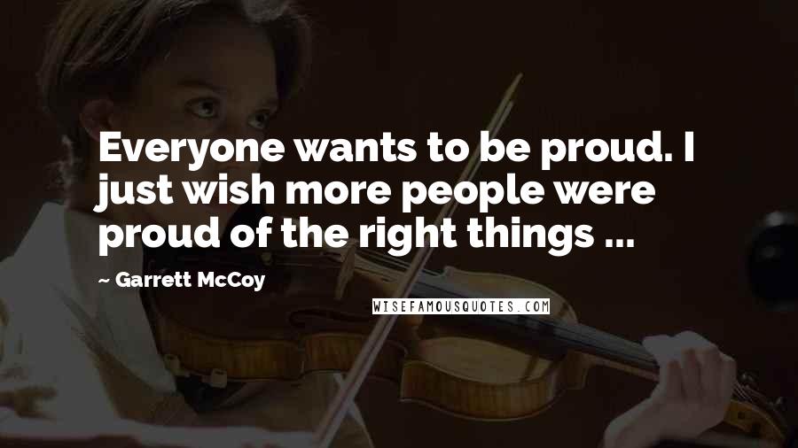 Garrett McCoy Quotes: Everyone wants to be proud. I just wish more people were proud of the right things ...