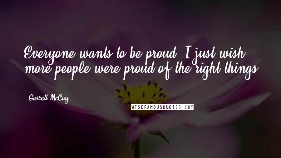 Garrett McCoy Quotes: Everyone wants to be proud. I just wish more people were proud of the right things ...