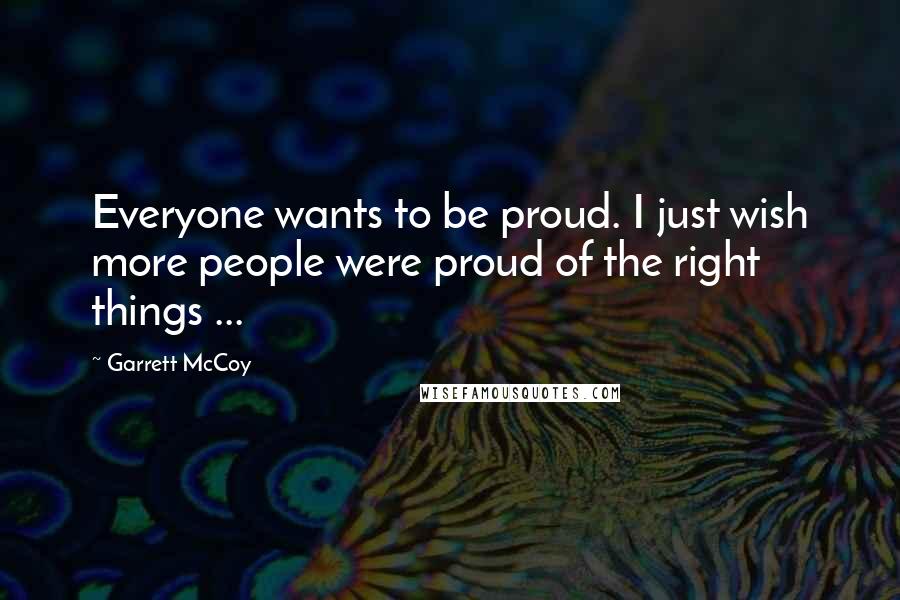 Garrett McCoy Quotes: Everyone wants to be proud. I just wish more people were proud of the right things ...