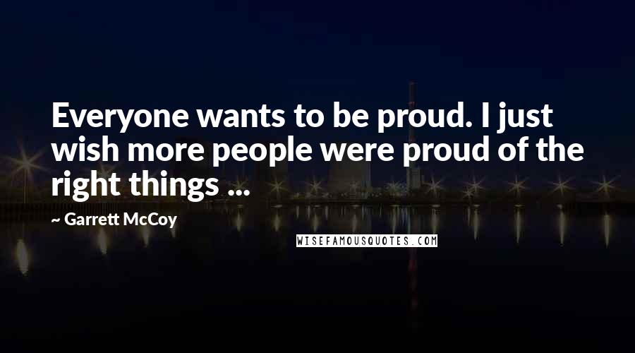 Garrett McCoy Quotes: Everyone wants to be proud. I just wish more people were proud of the right things ...