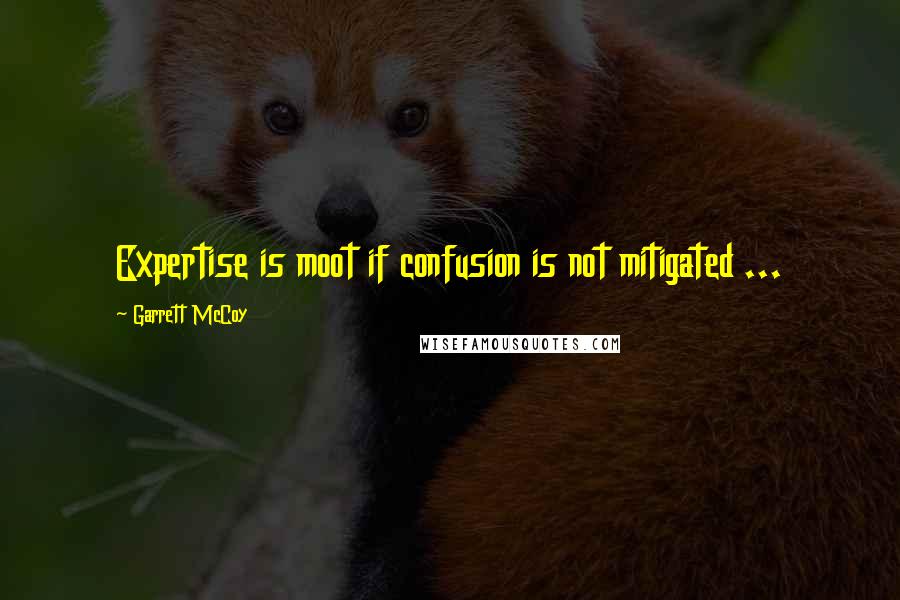 Garrett McCoy Quotes: Expertise is moot if confusion is not mitigated ...