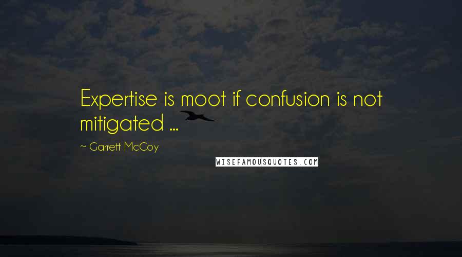 Garrett McCoy Quotes: Expertise is moot if confusion is not mitigated ...