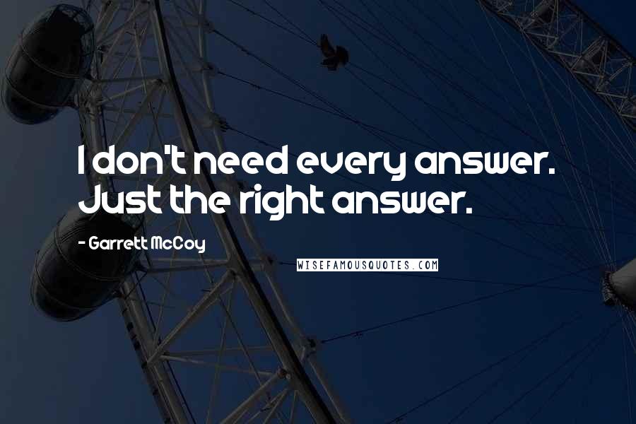 Garrett McCoy Quotes: I don't need every answer. Just the right answer.