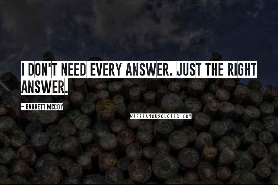 Garrett McCoy Quotes: I don't need every answer. Just the right answer.