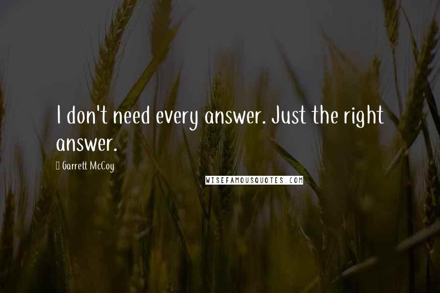 Garrett McCoy Quotes: I don't need every answer. Just the right answer.