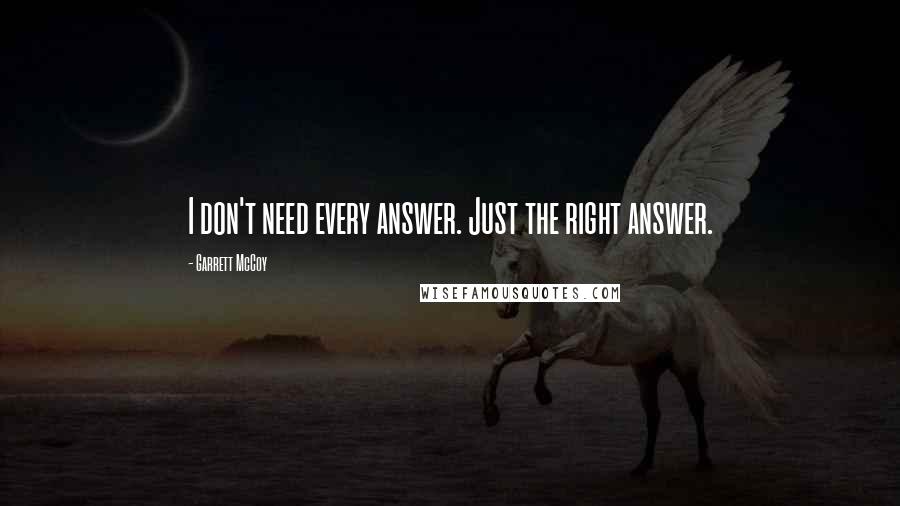 Garrett McCoy Quotes: I don't need every answer. Just the right answer.