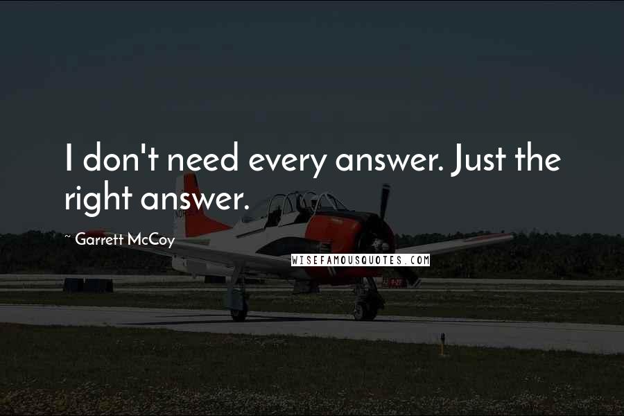 Garrett McCoy Quotes: I don't need every answer. Just the right answer.