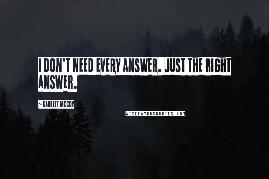 Garrett McCoy Quotes: I don't need every answer. Just the right answer.