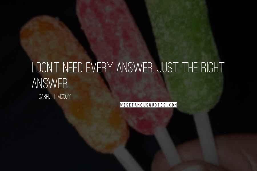 Garrett McCoy Quotes: I don't need every answer. Just the right answer.