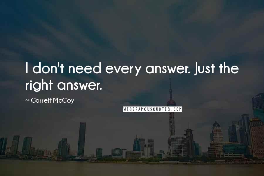 Garrett McCoy Quotes: I don't need every answer. Just the right answer.