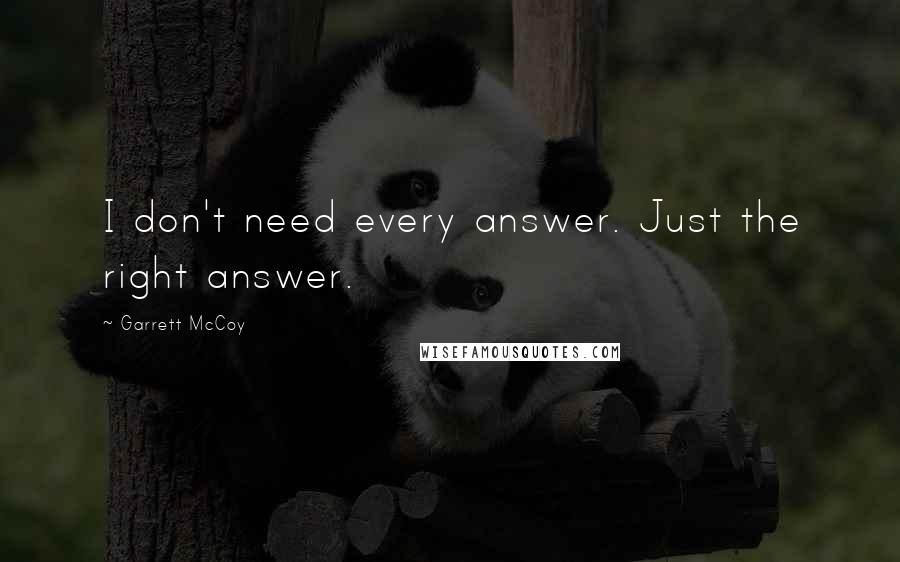 Garrett McCoy Quotes: I don't need every answer. Just the right answer.