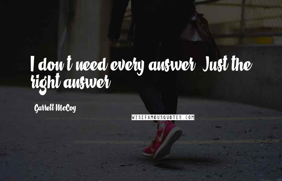 Garrett McCoy Quotes: I don't need every answer. Just the right answer.