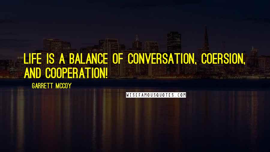 Garrett McCoy Quotes: Life is a balance of conversation, coersion, and cooperation!