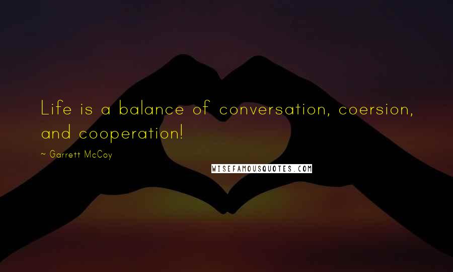 Garrett McCoy Quotes: Life is a balance of conversation, coersion, and cooperation!