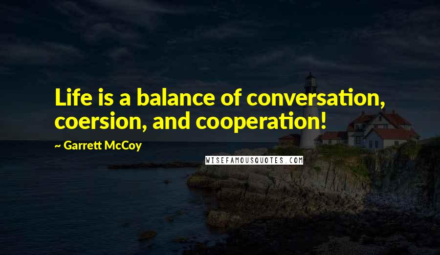 Garrett McCoy Quotes: Life is a balance of conversation, coersion, and cooperation!