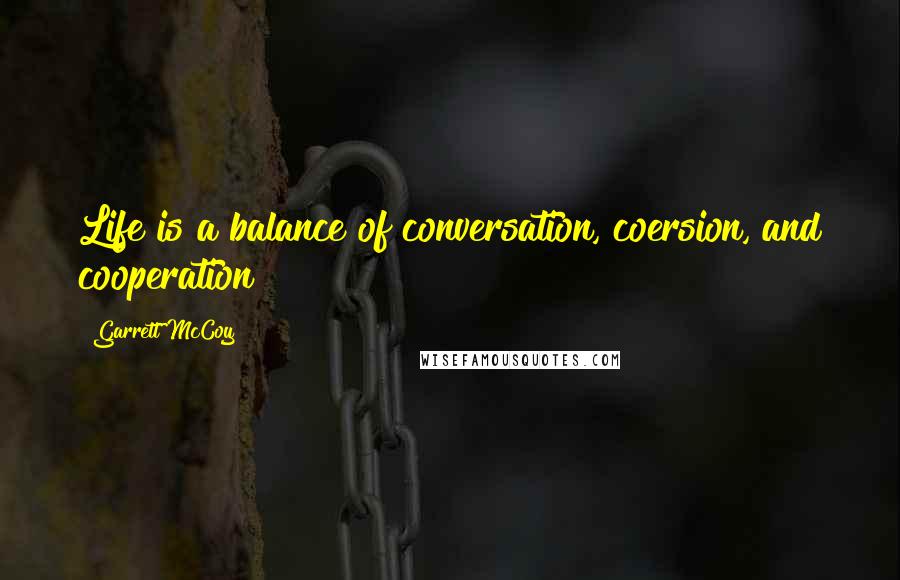 Garrett McCoy Quotes: Life is a balance of conversation, coersion, and cooperation!