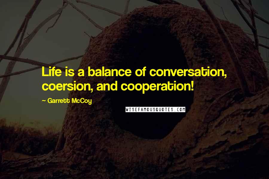Garrett McCoy Quotes: Life is a balance of conversation, coersion, and cooperation!