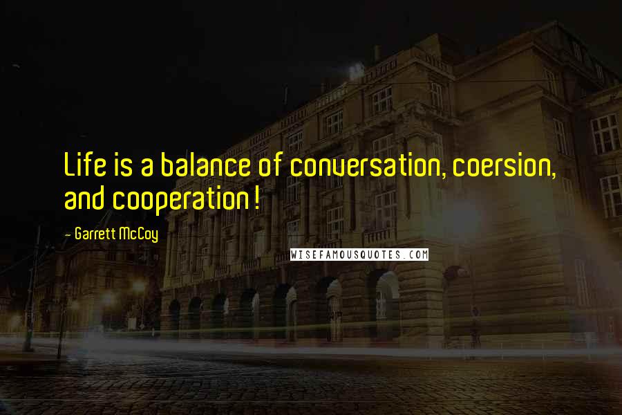 Garrett McCoy Quotes: Life is a balance of conversation, coersion, and cooperation!