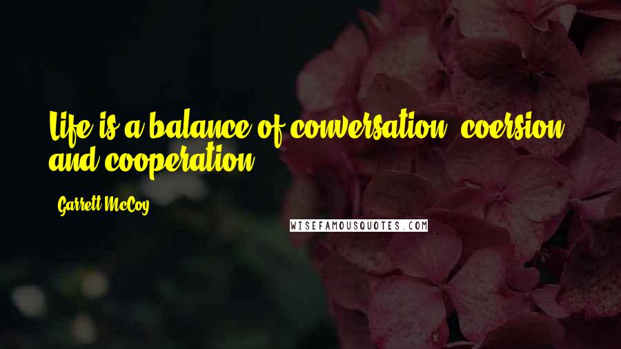 Garrett McCoy Quotes: Life is a balance of conversation, coersion, and cooperation!