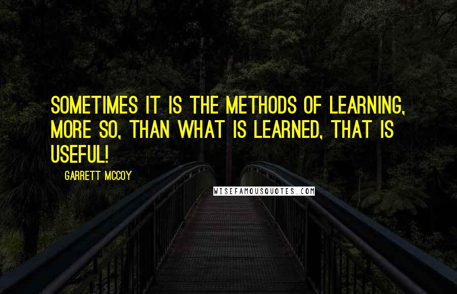 Garrett McCoy Quotes: Sometimes it is the methods of learning, more so, than what is learned, that is useful!