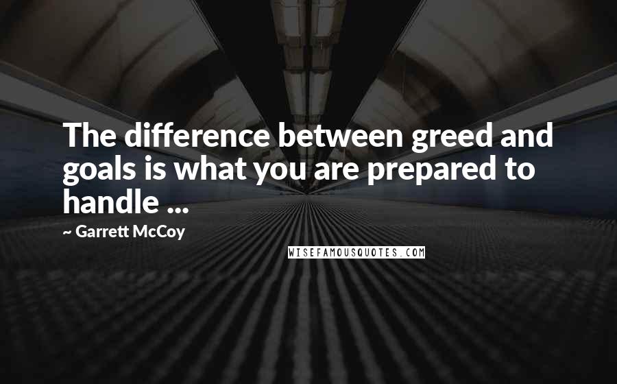 Garrett McCoy Quotes: The difference between greed and goals is what you are prepared to handle ...