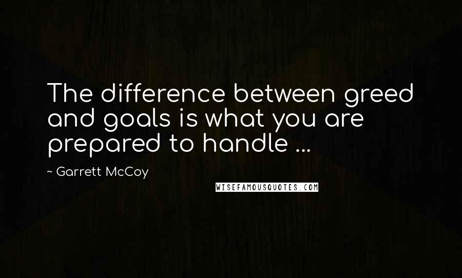 Garrett McCoy Quotes: The difference between greed and goals is what you are prepared to handle ...