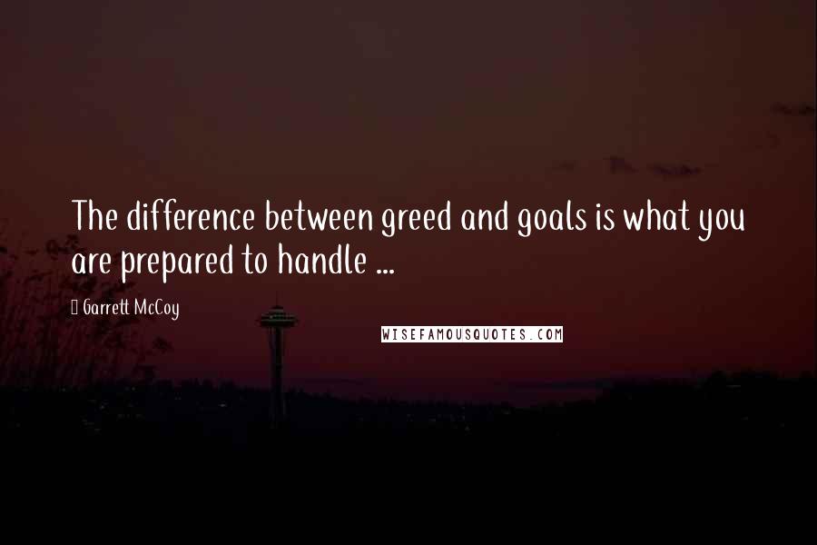 Garrett McCoy Quotes: The difference between greed and goals is what you are prepared to handle ...