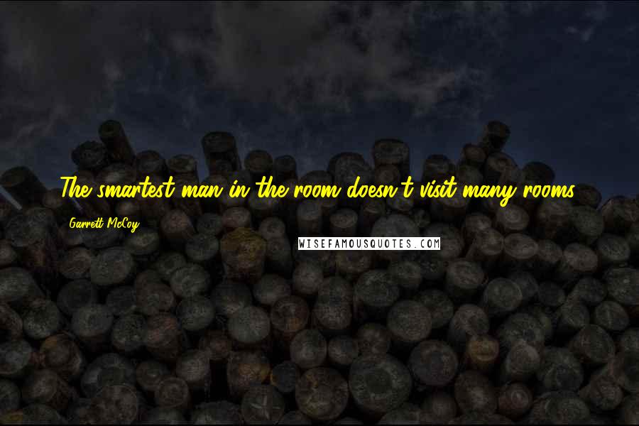Garrett McCoy Quotes: The smartest man in the room doesn't visit many rooms.