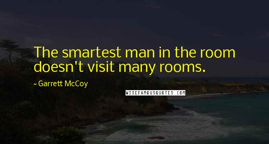 Garrett McCoy Quotes: The smartest man in the room doesn't visit many rooms.