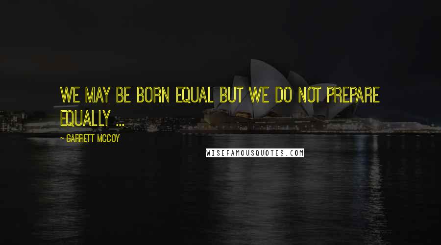 Garrett McCoy Quotes: We may be born equal but we do not prepare equally ...