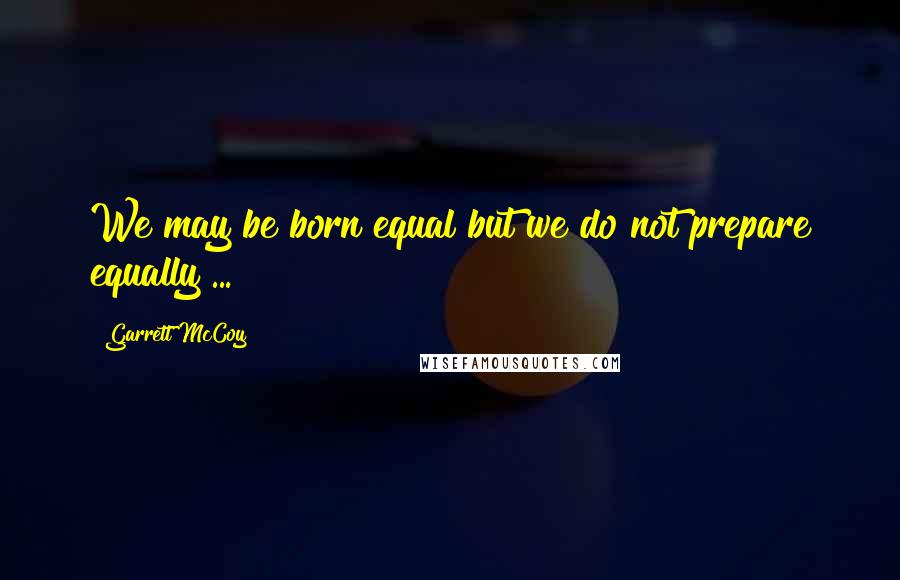 Garrett McCoy Quotes: We may be born equal but we do not prepare equally ...