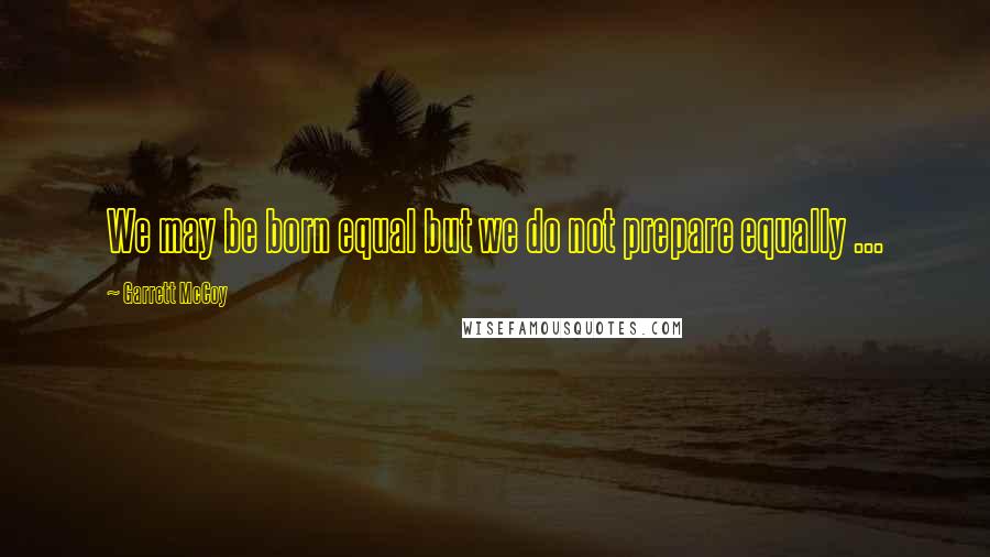 Garrett McCoy Quotes: We may be born equal but we do not prepare equally ...