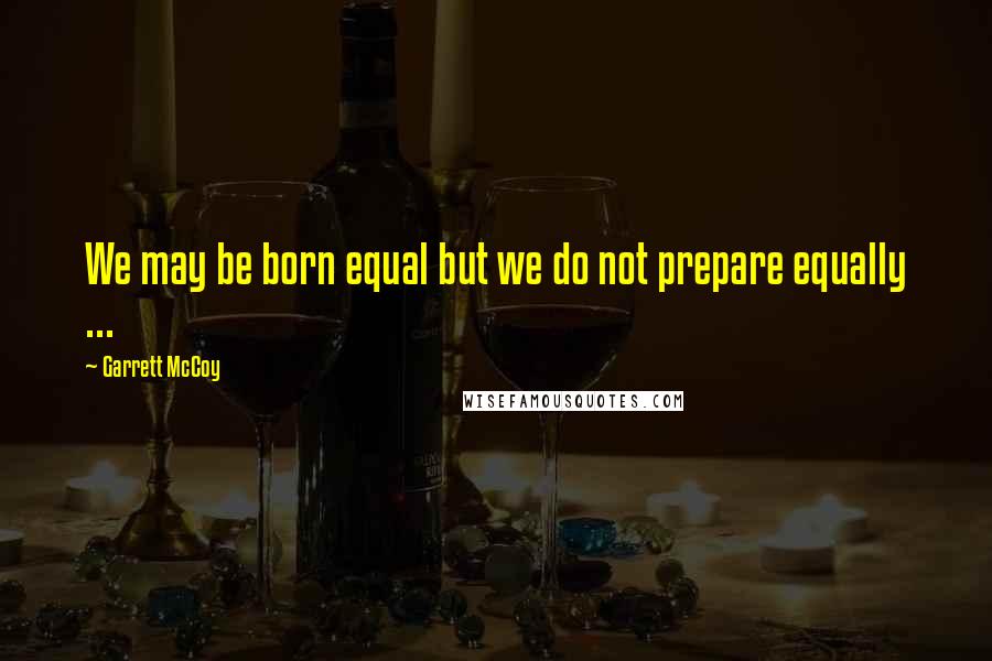 Garrett McCoy Quotes: We may be born equal but we do not prepare equally ...