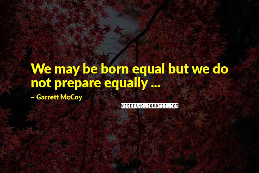 Garrett McCoy Quotes: We may be born equal but we do not prepare equally ...