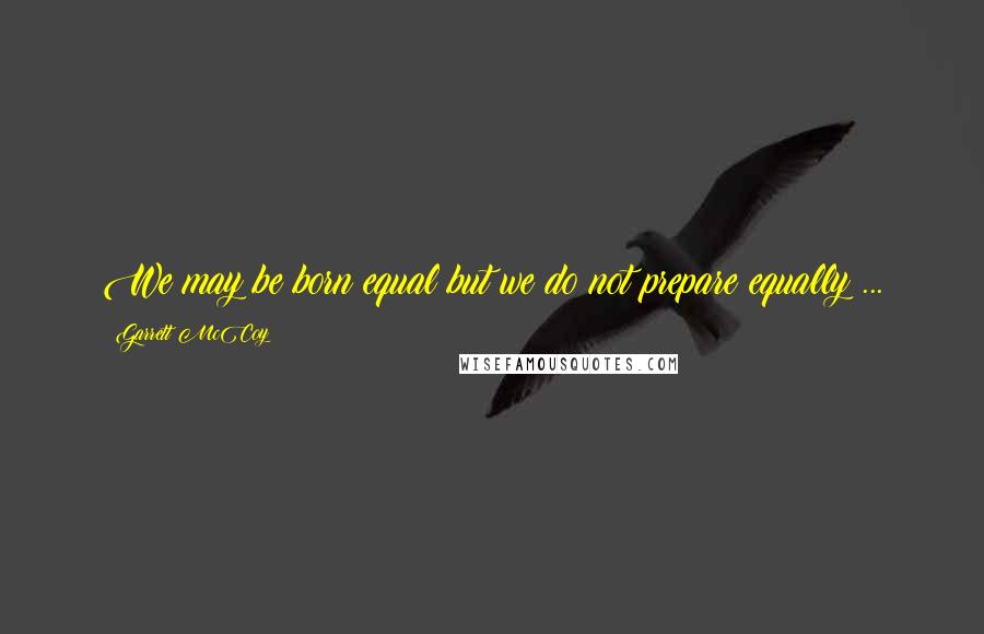 Garrett McCoy Quotes: We may be born equal but we do not prepare equally ...
