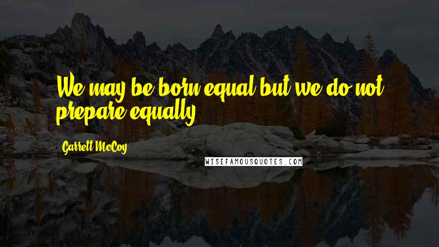 Garrett McCoy Quotes: We may be born equal but we do not prepare equally ...