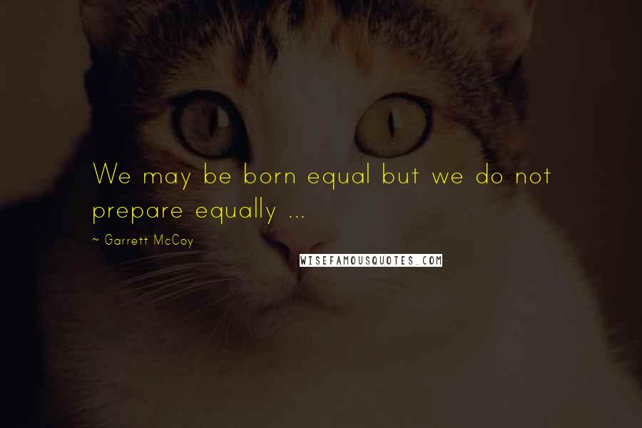 Garrett McCoy Quotes: We may be born equal but we do not prepare equally ...