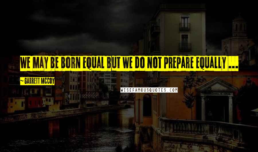 Garrett McCoy Quotes: We may be born equal but we do not prepare equally ...
