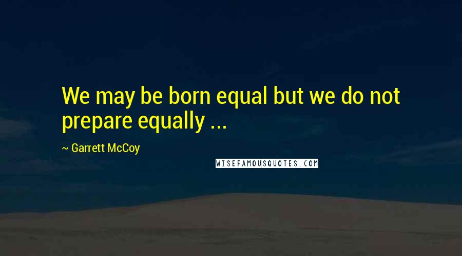 Garrett McCoy Quotes: We may be born equal but we do not prepare equally ...