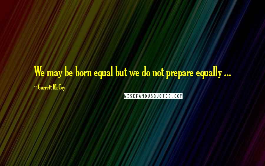 Garrett McCoy Quotes: We may be born equal but we do not prepare equally ...