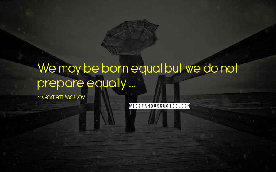 Garrett McCoy Quotes: We may be born equal but we do not prepare equally ...