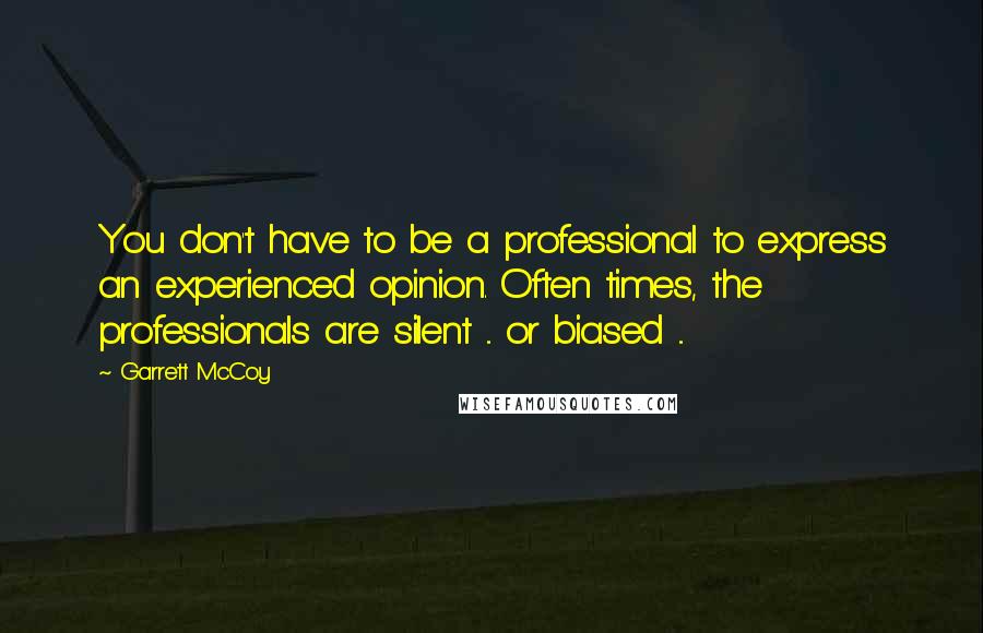 Garrett McCoy Quotes: You don't have to be a professional to express an experienced opinion. Often times, the professionals are silent ... or biased ...
