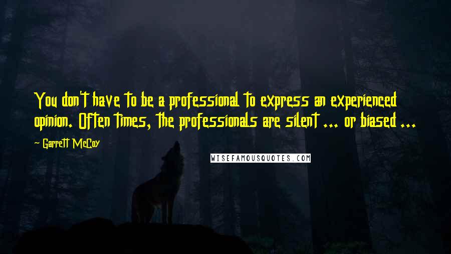 Garrett McCoy Quotes: You don't have to be a professional to express an experienced opinion. Often times, the professionals are silent ... or biased ...