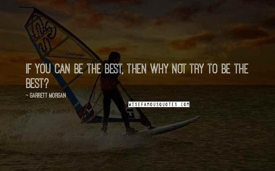 Garrett Morgan Quotes: If you can be the best, then why not try to be the best?
