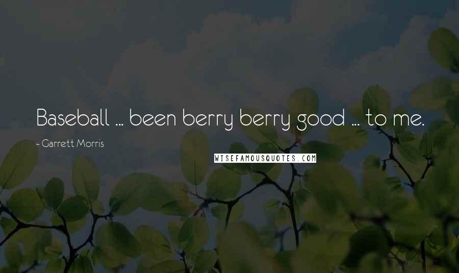Garrett Morris Quotes: Baseball ... been berry berry good ... to me.