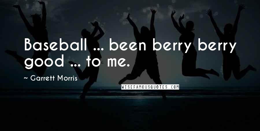Garrett Morris Quotes: Baseball ... been berry berry good ... to me.