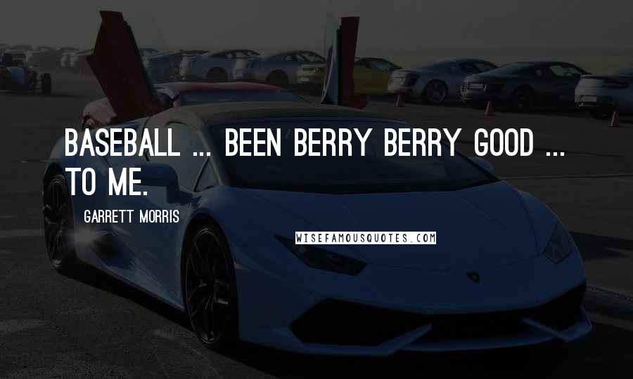 Garrett Morris Quotes: Baseball ... been berry berry good ... to me.