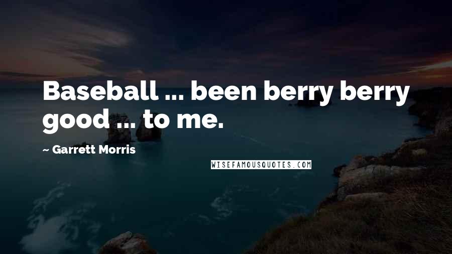 Garrett Morris Quotes: Baseball ... been berry berry good ... to me.