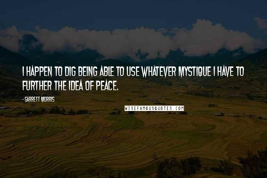 Garrett Morris Quotes: I happen to dig being able to use whatever mystique I have to further the idea of peace.