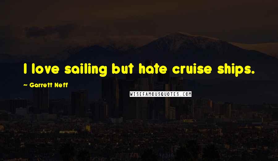 Garrett Neff Quotes: I love sailing but hate cruise ships.